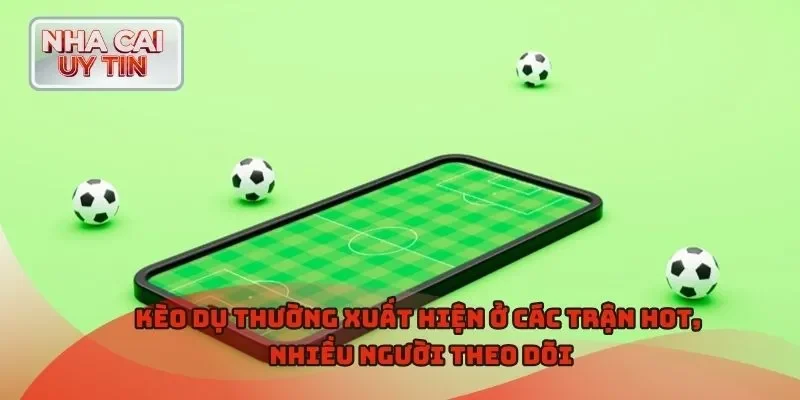 Kèo dụ thường xuất hiện ở các trận hot, nhiều người theo dõi
