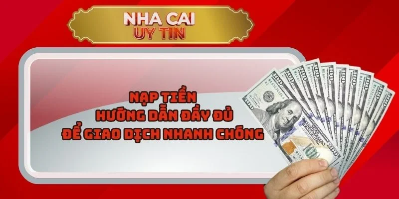Nạp Tiền – Hướng Dẫn Đầy Đủ Để Giao Dịch Nhanh Chóng 