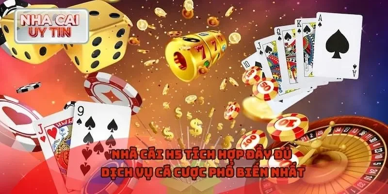 Nhà cái H5 tích hợp đầy đủ dịch vụ cá cược phổ biến nhất