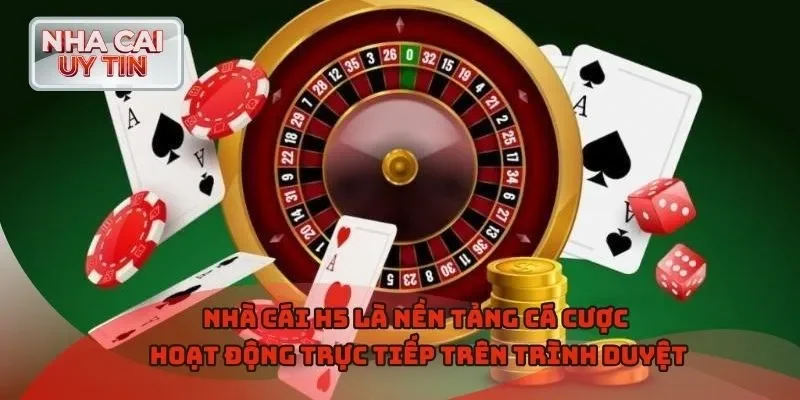 Nhà cái H5 là nền tảng cá cược hoạt động trực tiếp trên trình duyệt