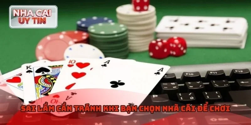 Sai lầm cần tránh khi bạn chọn nhà cái để chơi