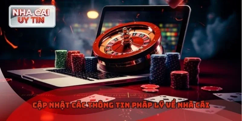 Cập nhật các thông tin pháp lý về nhà cái