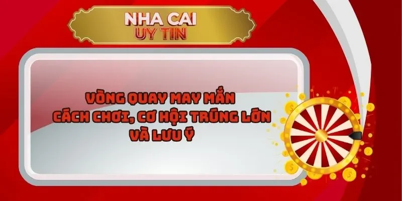 Vòng Quay May Mắn: Cách Chơi, Cơ Hội Trúng Lớn Và Lưu Ý